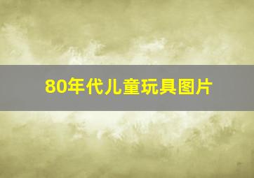 80年代儿童玩具图片