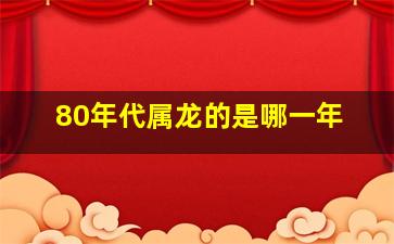 80年代属龙的是哪一年