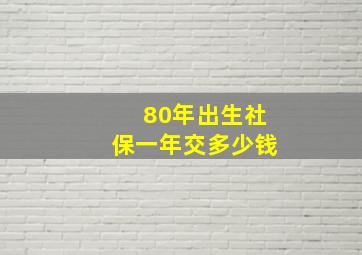 80年出生社保一年交多少钱