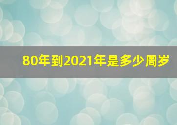 80年到2021年是多少周岁