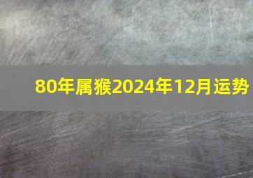 80年属猴2024年12月运势