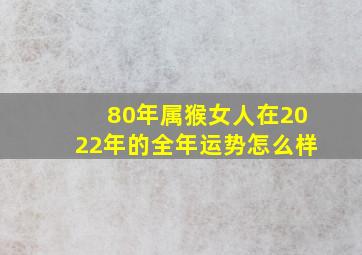 80年属猴女人在2022年的全年运势怎么样