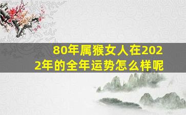 80年属猴女人在2022年的全年运势怎么样呢