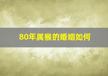 80年属猴的婚姻如何