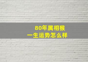 80年属相猴一生运势怎么样