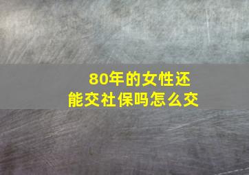 80年的女性还能交社保吗怎么交