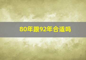 80年跟92年合适吗