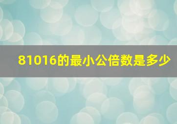 81016的最小公倍数是多少