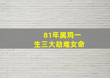 81年属鸡一生三大劫难女命