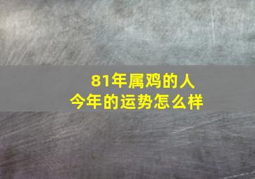 81年属鸡的人今年的运势怎么样