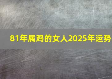 81年属鸡的女人2025年运势