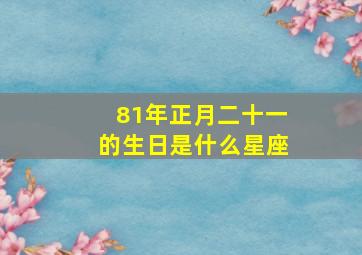 81年正月二十一的生日是什么星座