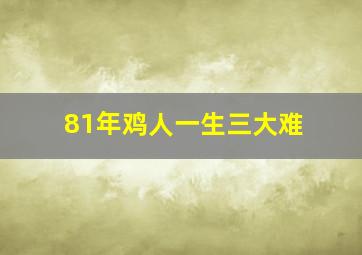 81年鸡人一生三大难