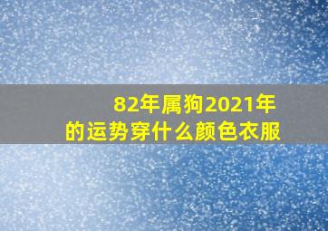 82年属狗2021年的运势穿什么颜色衣服