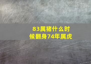 83属猪什么时候翻身74年属虎