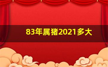 83年属猪2021多大