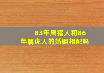 83年属猪人和86年属虎人的婚姻相配吗