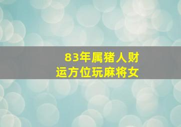 83年属猪人财运方位玩麻将女