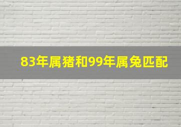 83年属猪和99年属兔匹配