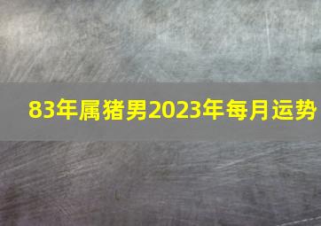 83年属猪男2023年每月运势