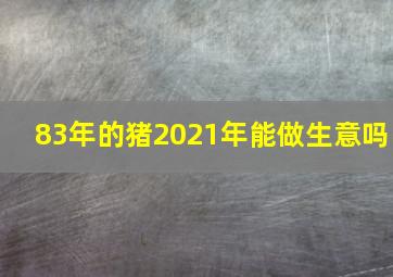 83年的猪2021年能做生意吗