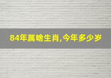 84年属啥生肖,今年多少岁