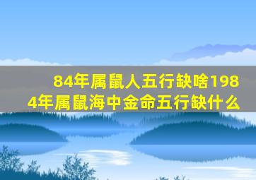 84年属鼠人五行缺啥1984年属鼠海中金命五行缺什么