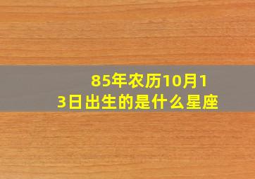 85年农历10月13日出生的是什么星座