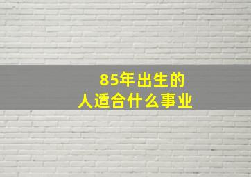 85年出生的人适合什么事业