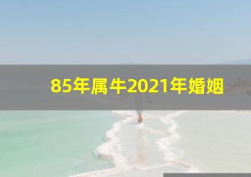 85年属牛2021年婚姻