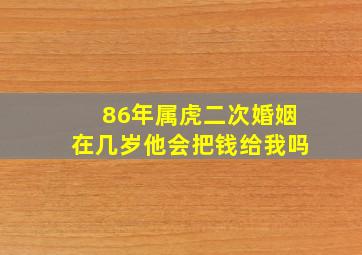 86年属虎二次婚姻在几岁他会把钱给我吗