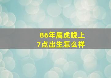 86年属虎晚上7点出生怎么样