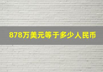 878万美元等于多少人民币