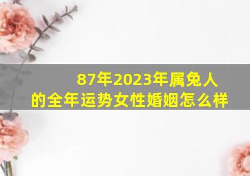 87年2023年属兔人的全年运势女性婚姻怎么样