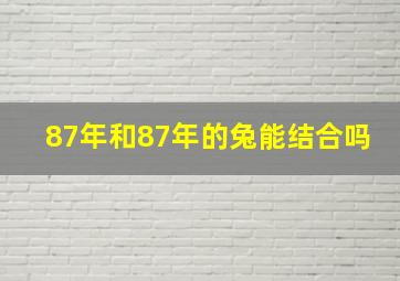 87年和87年的兔能结合吗