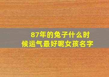 87年的兔子什么时候运气最好呢女孩名字