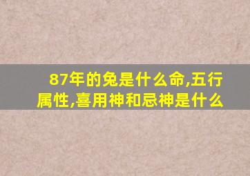 87年的兔是什么命,五行属性,喜用神和忌神是什么