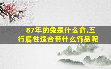 87年的兔是什么命,五行属性适合带什么饰品呢