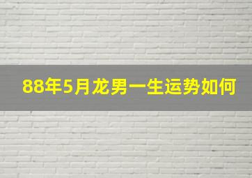 88年5月龙男一生运势如何