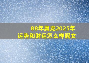 88年属龙2025年运势和财运怎么样呢女