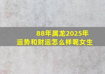 88年属龙2025年运势和财运怎么样呢女生