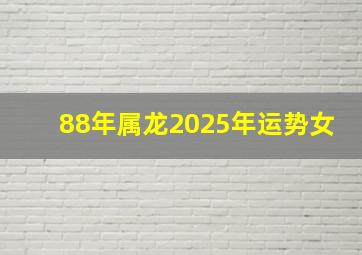 88年属龙2025年运势女