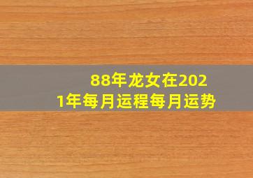 88年龙女在2021年每月运程每月运势