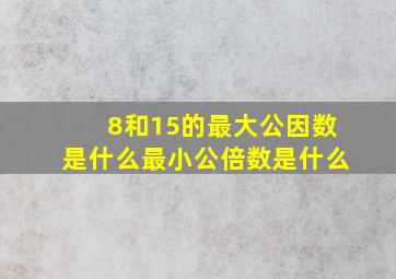 8和15的最大公因数是什么最小公倍数是什么