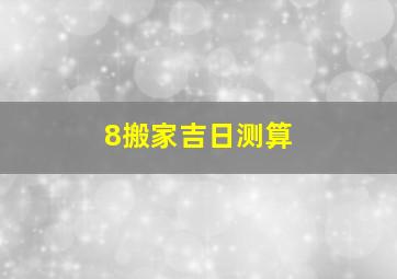 8搬家吉日测算