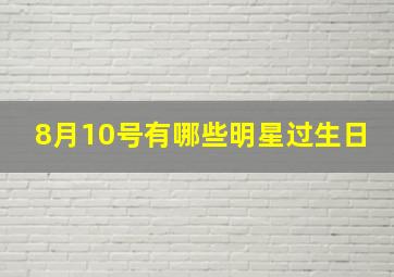 8月10号有哪些明星过生日