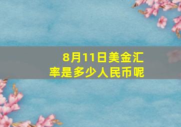 8月11日美金汇率是多少人民币呢