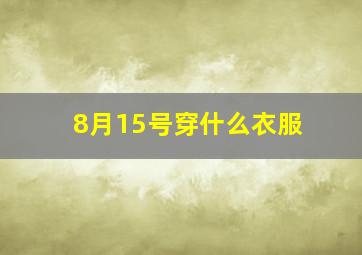 8月15号穿什么衣服