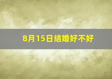 8月15日结婚好不好