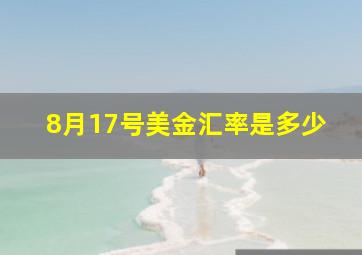 8月17号美金汇率是多少